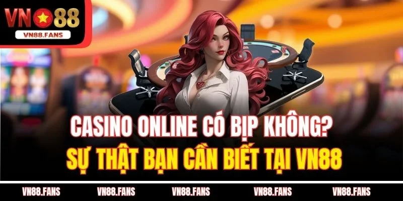 Casino Online Có Bịp Không? Sự Thật Bạn Cần Biết Tại VN88 2 Casino Online Có Bịp Không? Sự Thật Bạn Cần Biết Tại VN88