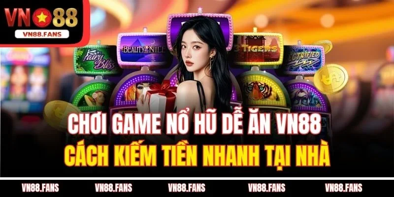 Chơi Game Nổ Hũ Dễ Ăn VN88 – Cách Kiếm Tiền Nhanh Tại Nhà 1 Chơi Game Nổ Hũ Dễ Ăn VN88 – Cách Kiếm Tiền Nhanh Tại Nhà